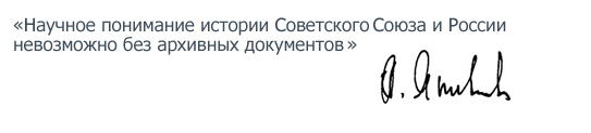 «Научное понимание истории Советского союза и России невозможно без архивных документов, ибо они и есть реальная история жизни»